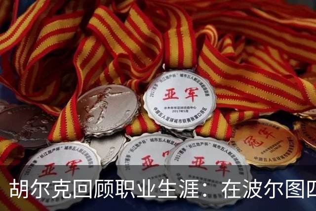 胡尔克回顾职业生涯：在波尔图四年多次遭遇英超机会却未能成行